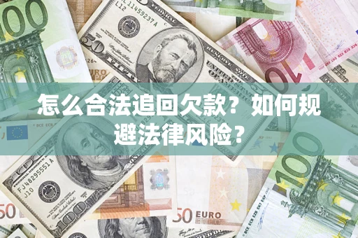 武汉怎么合法追回欠款？如何规避法律风险？
