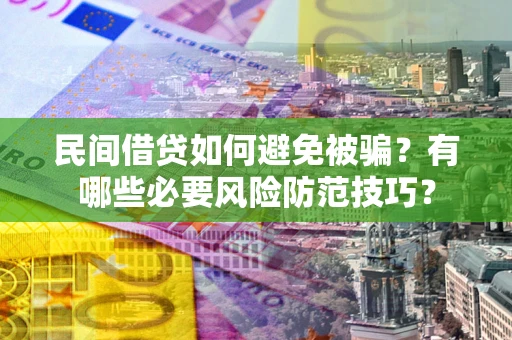 武汉民间借贷如何避免被骗？有哪些必要风险防范技巧？