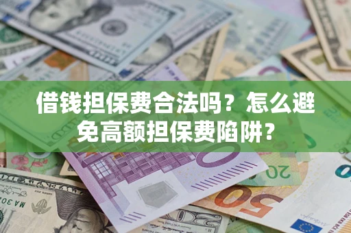 武汉借钱担保费合法吗？怎么避免高额担保费陷阱？