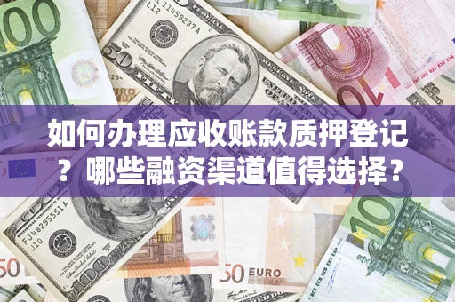 武汉如何办理应收账款质押登记？哪些融资渠道值得选择？