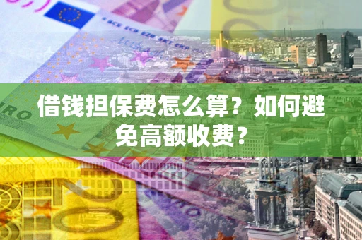 武汉借钱担保费怎么算？如何避免高额收费？