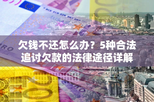 武汉欠钱不还怎么办？5种合法追讨欠款的法律途径详解