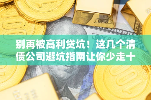 武汉别再被高利贷坑！这几个清债公司避坑指南让你少走十年弯路