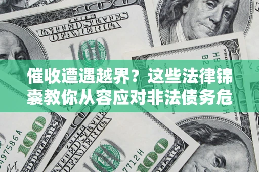 武汉催收遭遇越界？这些法律锦囊教你从容应对非法债务危机