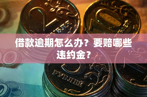 武汉借款逾期怎么办？要赔哪些违约金？