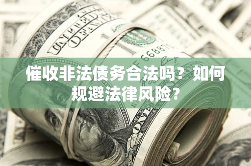 武汉催收非法债务合法吗？如何规避法律风险？