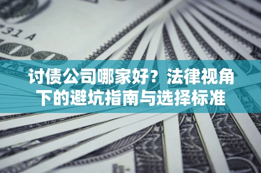 武汉讨债公司哪家好？法律视角下的避坑指南与选择标准