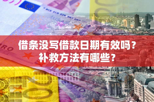 武汉借条没写借款日期有效吗?补救方法有哪些? 武汉借条没写借款日期有效吗?补救方法有哪些?