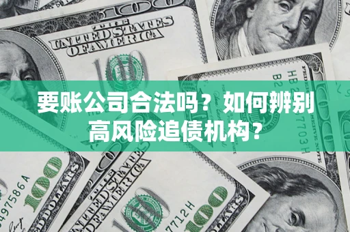 武汉要账公司合法吗？如何辨别高风险追债机构？