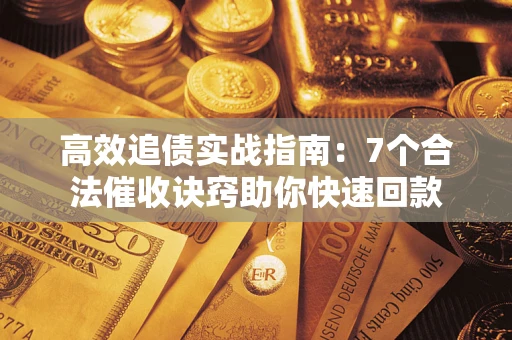 武汉高效追债实战指南：7个合法催收诀窍助你快速回款