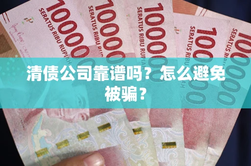 武汉清债公司靠谱吗？怎么避免被骗？