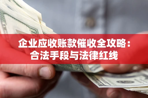 武汉企业应收账款催收全攻略：合法手段与法律红线