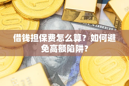 武汉借钱担保费怎么算？如何避免高额陷阱？