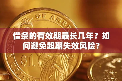 武汉借条的有效期最长几年？如何避免超期失效风险？