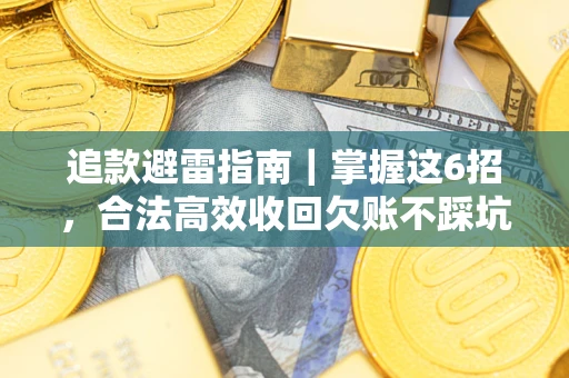 武汉追款避雷指南｜掌握这6招，合法高效收回欠账不踩坑