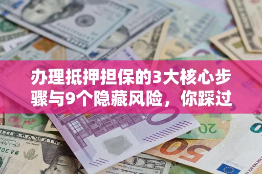 武汉办理抵押担保的3大核心步骤与9个隐藏风险，你踩过哪个坑？