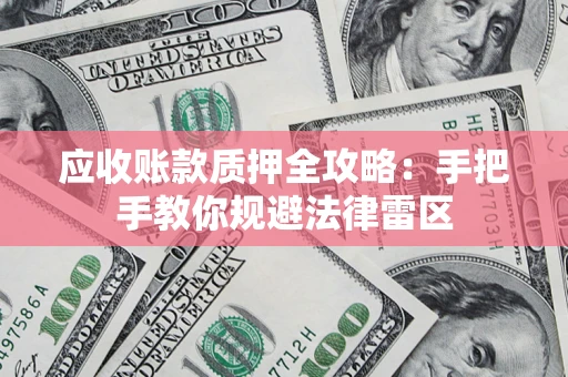 武汉应收账款质押全攻略：手把手教你规避法律雷区