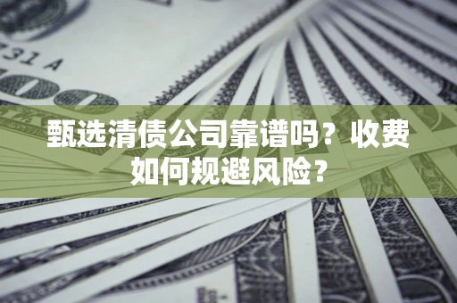 武汉甄选清债公司靠谱吗？收费如何规避风险？