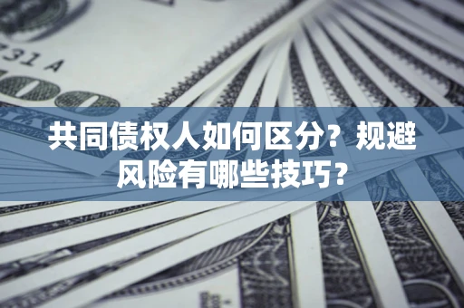 武汉共同债权人如何区分？规避风险有哪些技巧？