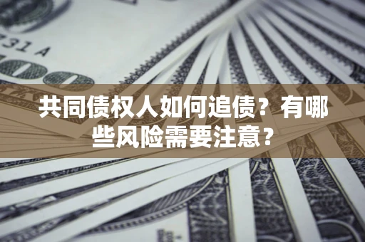 武汉共同债权人如何追债？有哪些风险需要注意？