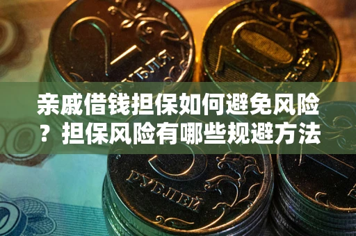 武汉亲戚借钱担保如何避免风险？担保风险有哪些规避方法？