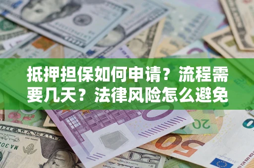 武汉抵押担保如何申请？流程需要几天？法律风险怎么避免？避坑指南