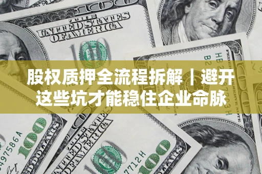 武汉股权质押全流程拆解｜避开这些坑才能稳住企业命脉