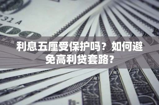 武汉利息五厘受保护吗？如何避免高利贷套路？