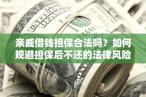 武汉亲戚借钱担保合法吗？如何规避担保后不还的法律风险？