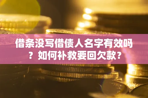 武汉借条没写借债人名字有效吗？如何补救要回欠款？