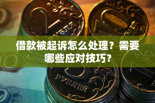 武汉借款被起诉怎么处理？需要哪些应对技巧？