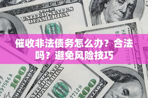 武汉催收非法债务怎么办？合法吗？避免风险技巧