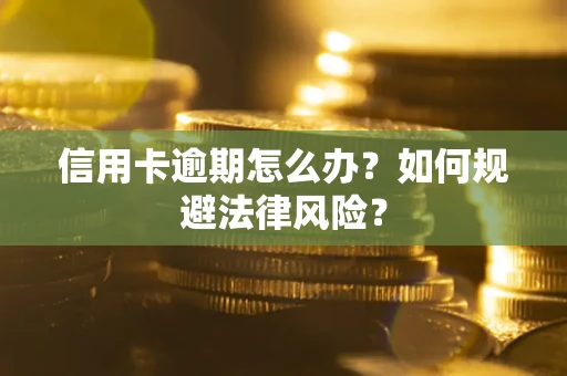 武汉信用卡逾期怎么办？如何规避法律风险？