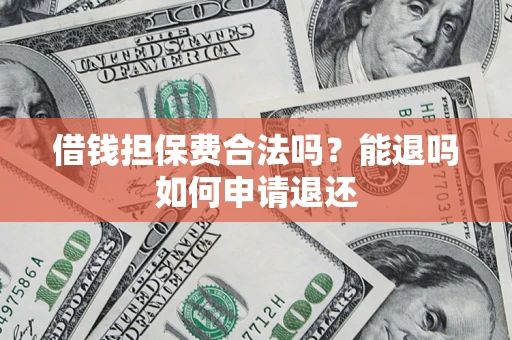 武汉借钱担保费合法吗？能退吗如何申请退还