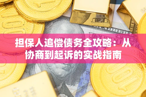 武汉担保人追偿债务全攻略:从协商到起诉的实战指南 武汉担保人追偿债务全攻略:从协商到起诉的实战指南