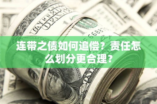 武汉连带之债如何追偿？责任怎么划分更合理？