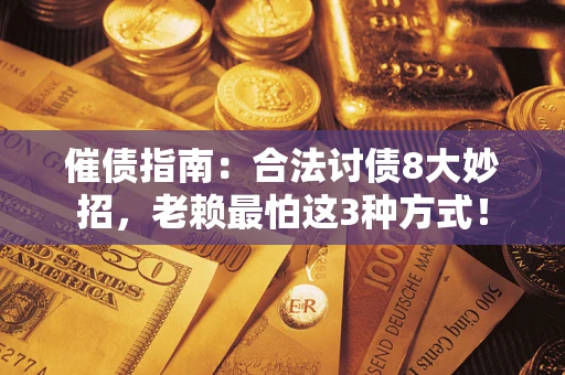 武汉催债指南：合法讨债8大妙招，老赖最怕这3种方式！