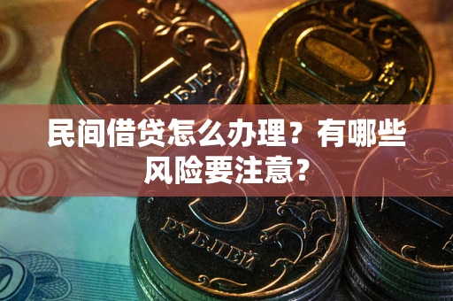 武汉民间借贷怎么办理？有哪些风险要注意？