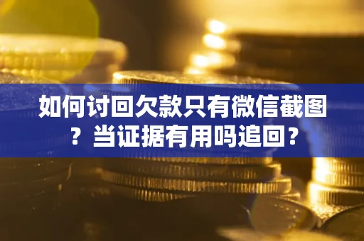 武汉如何讨回欠款只有微信截图？当证据有用吗追回？