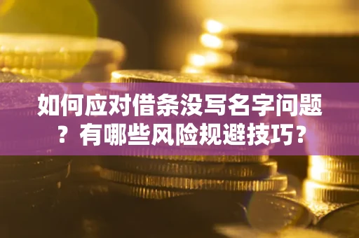 武汉如何应对借条没写名字问题？有哪些风险规避技巧？