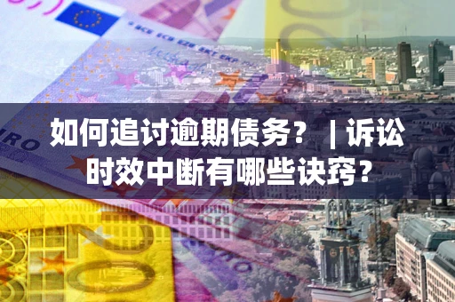 武汉如何追讨逾期债务？ | 诉讼时效中断有哪些诀窍？