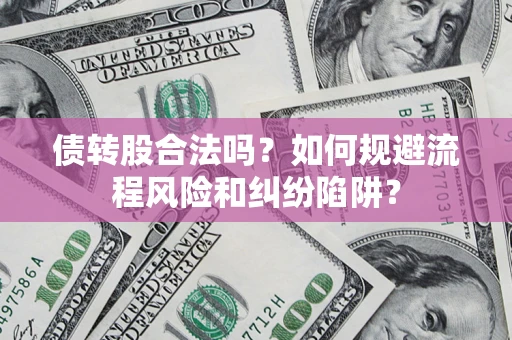 武汉债转股合法吗？如何规避流程风险和纠纷陷阱？