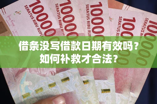 武汉借条没写借款日期有效吗？如何补救才合法？