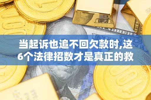 武汉当起诉也追不回欠款时,这6个法律招数才是真正的救命稻草
