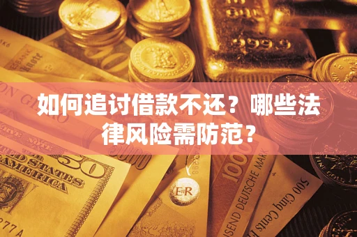 武汉如何追讨借款不还？哪些法律风险需防范？