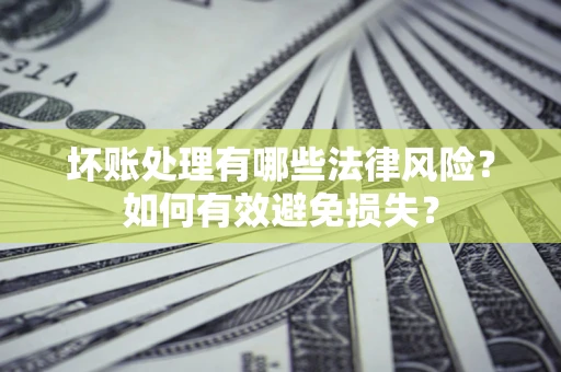 武汉坏账处理有哪些法律风险？如何有效避免损失？