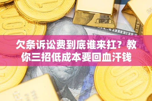 武汉欠条诉讼费到底谁来扛？教你三招低成本要回血汗钱